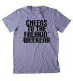 Cheers To The Freakin' Weekend Shirt Funny Saturday Partying Drinking Drunk Rave CollegeT-shirt