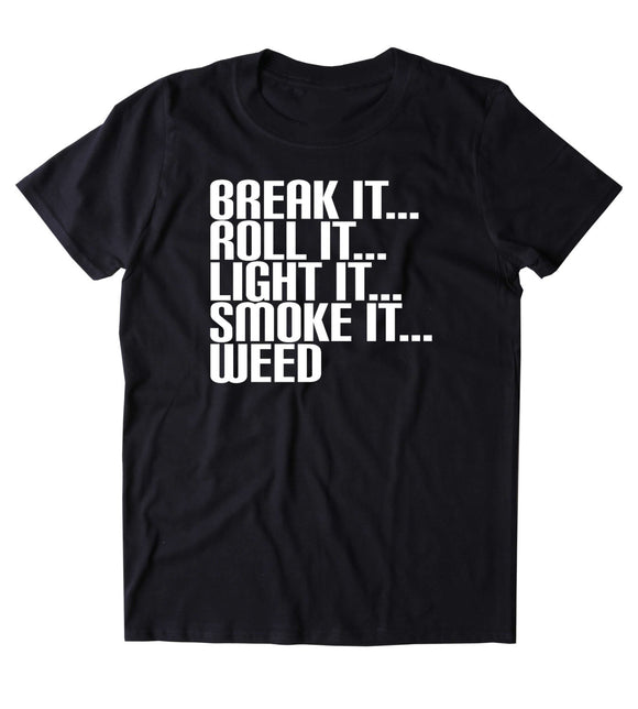 Break It Roll It Light It Smoke It Weed Shirt Stoner High Marijuana Smoker T-shirt