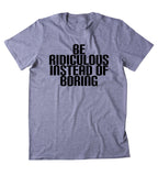Be Ridiculous Instead Of Boring Shirt Funny Crazy Personality Party T-shirt