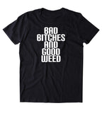 Bad Btches And Good Weed Shirt Funny Stoner High Marijuana Smoker Mary Jane Blazing 420 Blunt Pot Tumblr T-shirt
