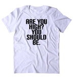 Are You High? You Should Be. Shirt Funny Weed Stoner Marijuana Smoker Mary Jane 420  T-shirt