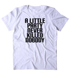 A Little Party Never Killed Nobody Shirt Funny Partying Drinking Drunk Rave Raving College T-shirt