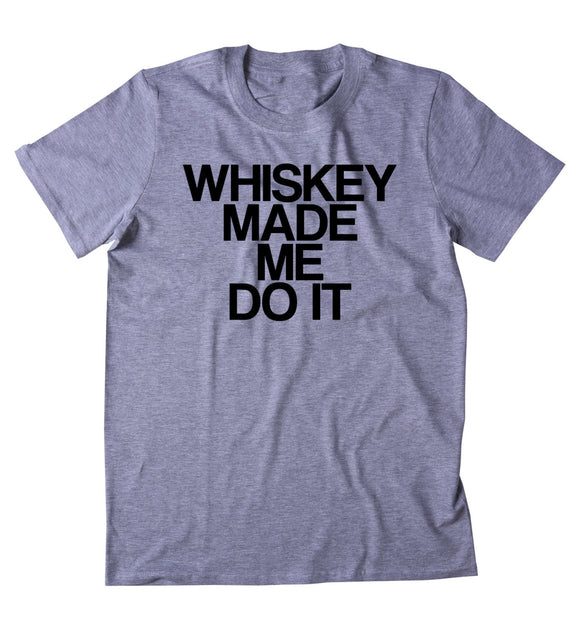 Whiskey Made Me Do It Shirt Funny Drinking Weekend Alcohol Party Drunk Shots Tumblr T-shirt