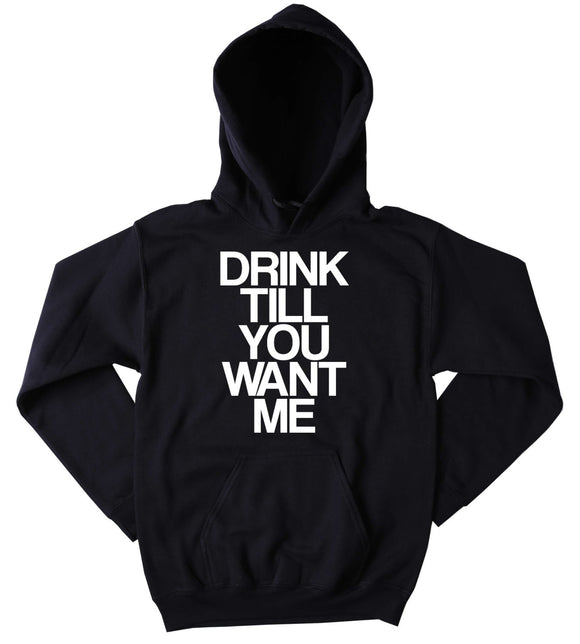 Funny Drinking Sweatshirt Drink Till You Want Me Slogan Alcohol Beer Vodka Tequila Party Tumblr Hoodie