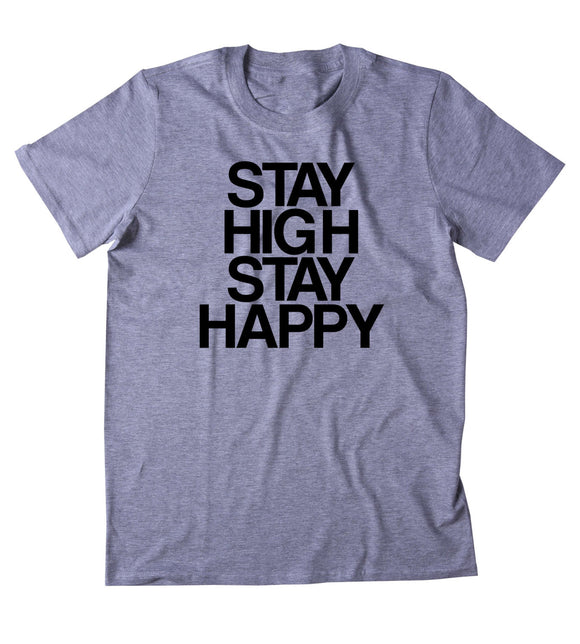 Stay High Stay Happy Shirt Funny Hippie Weed Stoner Marijuana Smoker Mary Jane Blunt Blazing 420 Pot Tumblr T-shirt