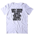 Why Drink And Drive When You Can Smoke And Fly Shirt Funny Weed Stoner High Marijuana 420 Pot Tumblr T-shirt