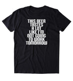 This Beer Tastes A Lot Like I'm Not Going To Work Tomorrow Shirt Funny Drinking Alcohol Drunk Tumblr T-shirt