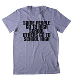 Some People Go To High School Others Go To School High Shirt Funny Weed Marijuana Social Stoned Student 420 Bud Tumblr T-shirt