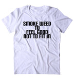 Smoke Weed To Feel Good Not To Fit In Shirt Funny Stoner Marijuana Smoker Blazed Blunt Lover 420 Tumblr T-shirt