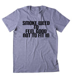 Smoke Weed To Feel Good Not To Fit In Shirt Funny Stoner Marijuana Smoker Blazed Blunt Lover 420 Tumblr T-shirt