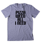 Pizza Weed All I Need Shirt Funny Stoner Marijuana Smoker Food Blazed 420 Tumblr T-shirt