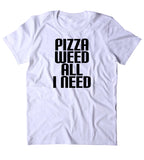 Pizza Weed All I Need Shirt Funny Stoner Marijuana Smoker Food Blazed 420 Tumblr T-shirt