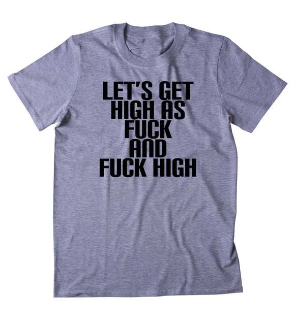 Let's Get High As Fck And Fck High Shirt Funny Weed Stoner Marijuana Smoker Blazing 420 Tumblr T-shirt
