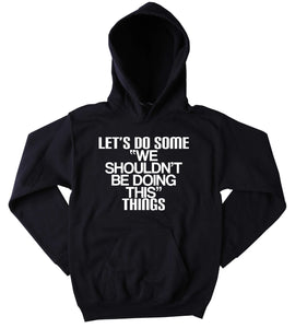 Rebel Sweatshirt Let's Do Some "We Shouldn't Be Doing This" Things Slogan Funny Festival Partying Drinking Rave Tumblr Hoodie