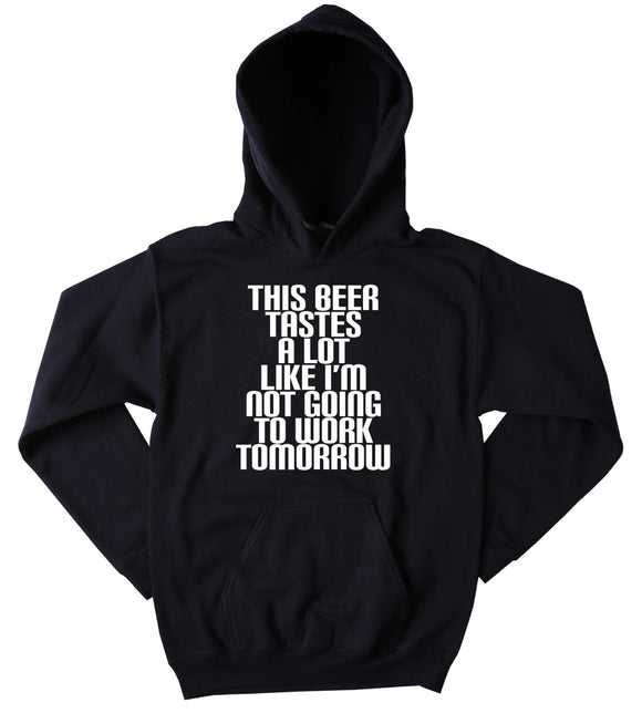 Funny Beer Sweatshirt This Beer Tastes A Lot Like I'm Not Going To Work Tomorrow Slogan Funny Drinking Drunk Alcohol Tumblr Hoodie