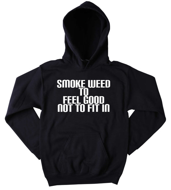 Smoke Weed To Feel Good Not To Fit In Hoodie Funny Hippie Weed Marijuana Blazing Dope Tumblr Sweatshirt