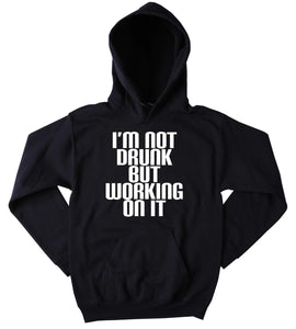 Drinking Sweatshirt I'm Not Drunk But Working On It Slogan Funny Drinking Beer Vodka Tequila Party Tumblr Hoodie