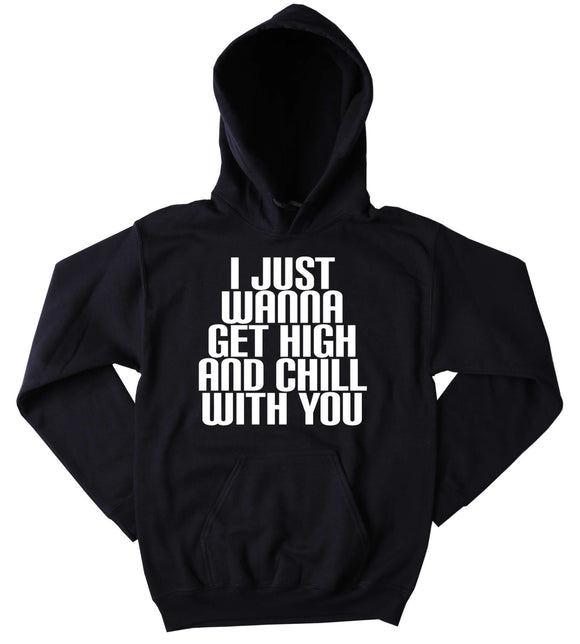 Chilling Hoodie I Just Wanna Get High And Chill With You Slogan Funny Marijuana Stoner Weed Blazing Dope Mary Jane Tumblr Sweatshirt