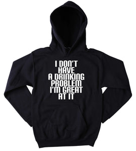 Funny Drunk Sweatshirt I Don't Have A Drinking Problem I'm Great At It Slogan Drinking Shots Alcohol Vodka Beer Tequila Tumblr Hoodie