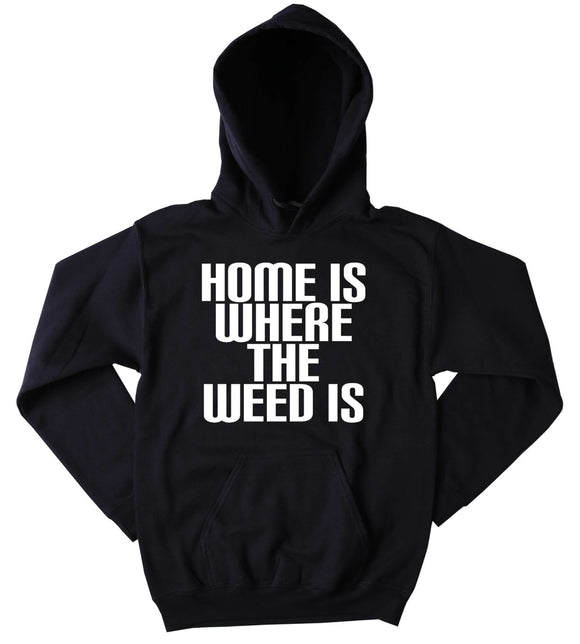 Home Is Where The Weed Is Slogan Funny Stoner Marijuana Blazing Dope Smoking Mary Jane Tumblr Sweatshirt
