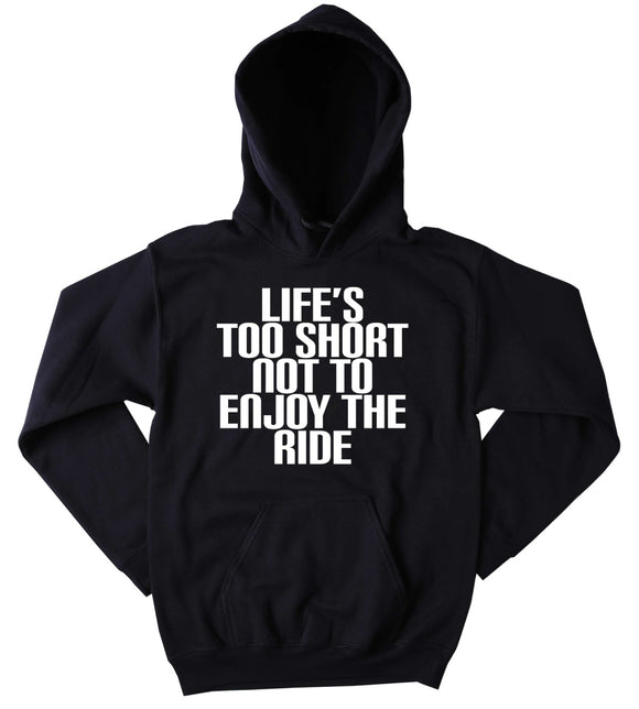 Life Quote Sweatshirt Life Is Too Short Not To Enjoy The Ride Slogan Inspirational Motivational Tumblr Clothing