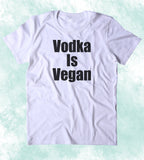 Vodka Is Vegan Shirt Funny Veganism Plant Based Diet Clothing Tumblr T-shirt