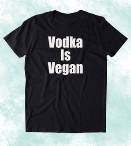 Vodka Is Vegan Shirt Funny Veganism Plant Based Diet Clothing Tumblr T-shirt