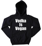 Vodka Is Vegan Sweatshirt Funny Veganism Party Awareness Hoodie