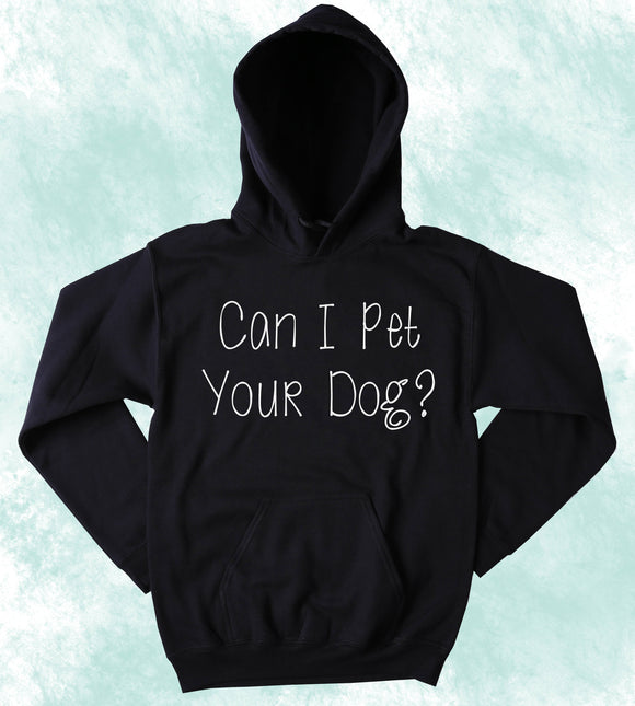 Can I Pet Your Dog Sweatshirt Puppy Lover Pet Owner Statement Hoodie