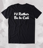 I'd Rather Be In Cali Shirt California LA San Fransisco San Diego State T-shirt