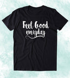 Feel Good Everyday Shirt Positive Message Yoga Inspirational Clothing Tumblr T-shirt