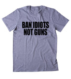 Ban Idiots Not Guns Shirt Pro Gun Rights 2nd Amendment NRA T-shirt