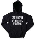 Hunting Girl Sweatshirt Get In Loser We're Going Hunting Statement Southern Girl Country Hunter Hoodie