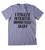 Fiercely Patriotic Unapologetically Sassy Shirt Southern Proud American Pride T-shirt