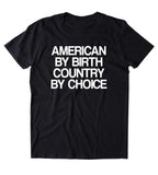 American By Birth Country By Choice Shirt America Patriotic Pride Freedom Merica Tumblr T-shirt