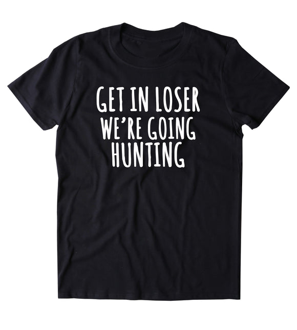 Get In Loser We're Going Hunting Shirt Hunter Girl Country Southern T-shirt