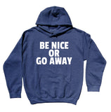 Be Nice Or Go Away Sweatshirt Clothing Rude Sarcastic Mood Hoodie