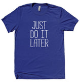 Just Do It Later Shirt Funny Work Out Gym Statement Clothing T-shirt