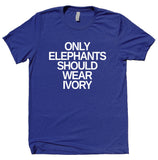 Only Elephants Should Wear Ivory Shirt Elephant Right Activist Animal Advocate Clothing T-shirt