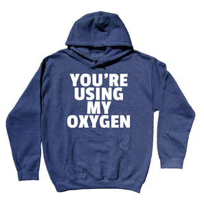 Anti Social Sweatshirt You're Using My Oxygen Clothing Offensive Sarcasm Rude Hoodie