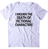 I Mourn The Death Of Fictional Characters Shirt Funny Bookworm Reader TV Show Movie Nerd T-shirt