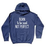 Real Sweatshirt Born To Be Real Not Perfect Statement Imperfect Feminist Inspirational Clothing Hoodie