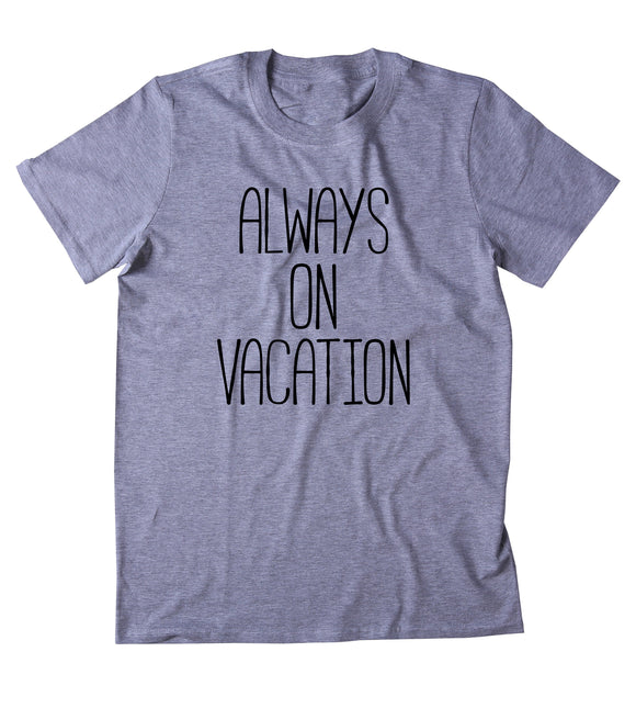 Always On Vacation Shirt Travel Entrepreneur Traveler Blogger Clothing T-shirt