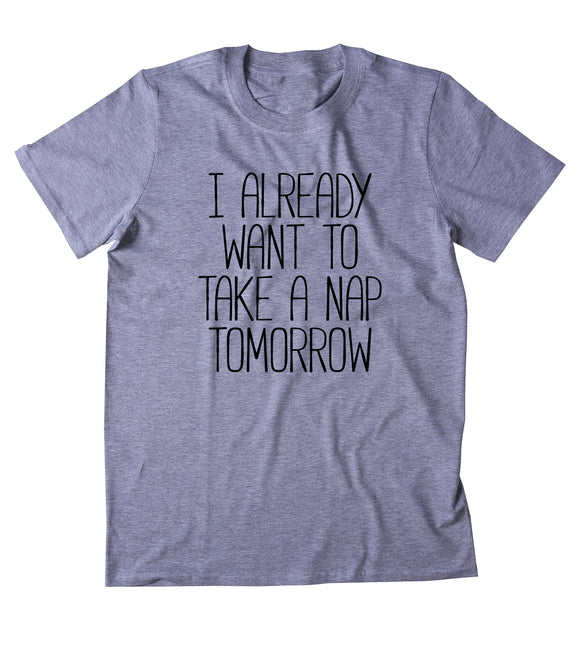 I Already Want To Take A Nap Tomorrow Shirt Funny Sarcastic Sleeping Tired Pajama Sleep T-shirt