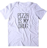Pizza Is My Drug Shirt Funny Hungry Food Eat Pizza Drug Lover Clothing T-shirt
