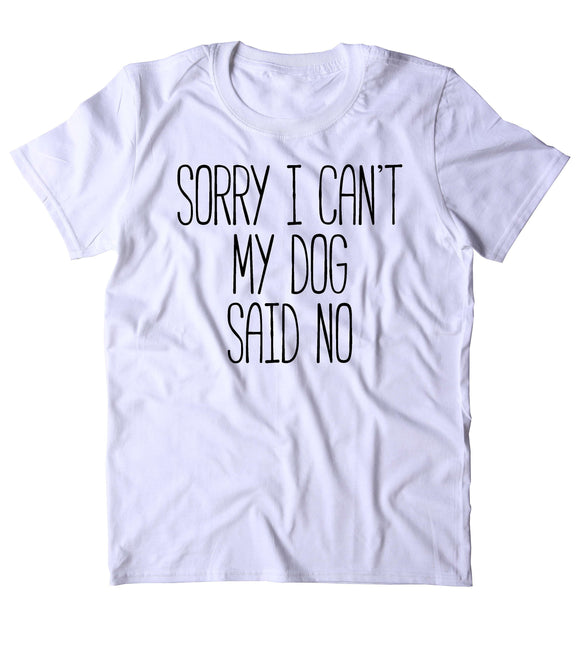 Sorry I Can't My Dog Said No Shirt Funny Dog Owner Puppy Clothing Statement T-shirt