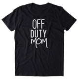Off Duty Mom Shirt Funny Working Mom Life Mothers Day Gift Parents Clothing T-shirt