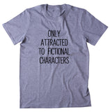 Only Attracted To Fictional Characters Shirt Funny Bookworm Reader Nerdy Clothing T-shirt