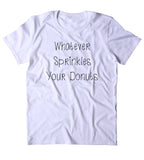 Whatever Sprinkles Your Donuts Shirt Funny Sarcastic Attitude Clothing T-shirt
