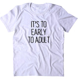 It's Too Early To Adult Shirt Funny Sarcastic Morning Sleeping Tired Night Sleep Clothing T-shirt